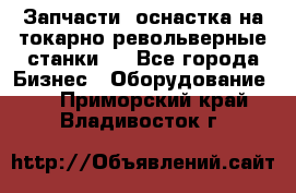 Запчасти, оснастка на токарно револьверные станки . - Все города Бизнес » Оборудование   . Приморский край,Владивосток г.